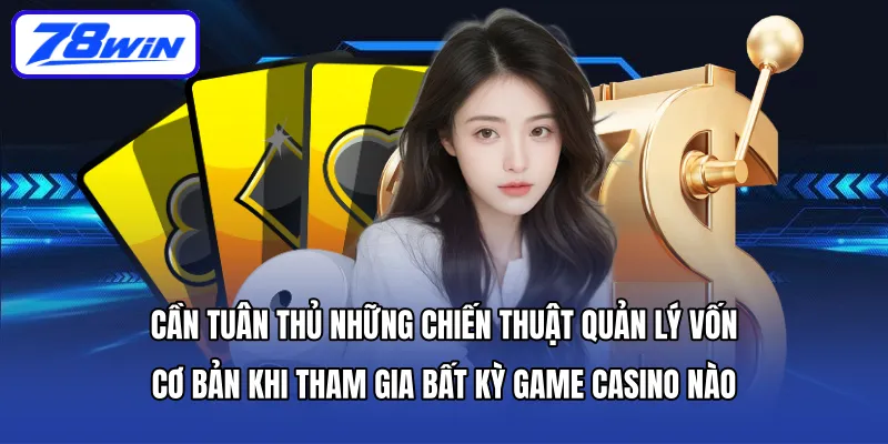 Cần tuân thủ những chiến thuật quản lý vốn cơ bản khi tham gia bất kỳ game casino nào