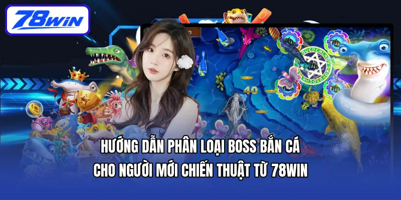Hướng dẫn phân loại boss bắn cá cho người mới: Chiến thuật từ 78WIN