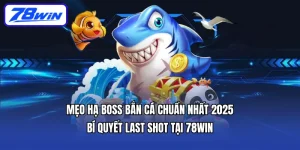 Mẹo hạ boss bắn cá chuẩn nhất 2025 | Bí quyết last shot tại 78WIN