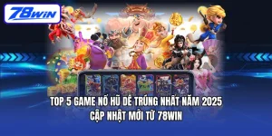 Top 5 Game nổ hũ dễ trúng nhất năm 2025 | Cập nhật mới từ 78WIN