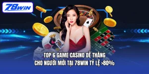Top 6 game casino dễ thắng cho người mới tại 78WIN: Tỷ lệ >80%
