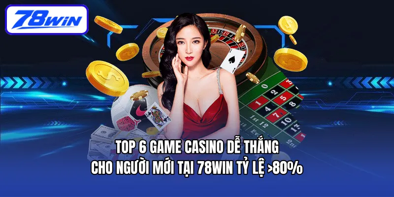 Top 6 game casino dễ thắng cho người mới tại 78WIN: Tỷ lệ >80%