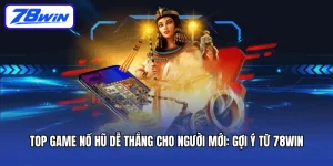 Top game nổ hũ dễ thắng cho người mới theo Gợi ý từ 78WIN