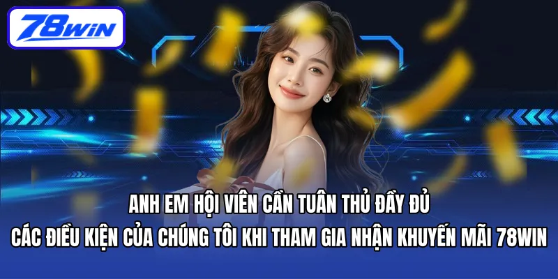 Anh em hội viên cần tuân thủ đầy đủ các điều kiện của chúng tôi khi tham gia nhận Khuyến mãi 78WIN