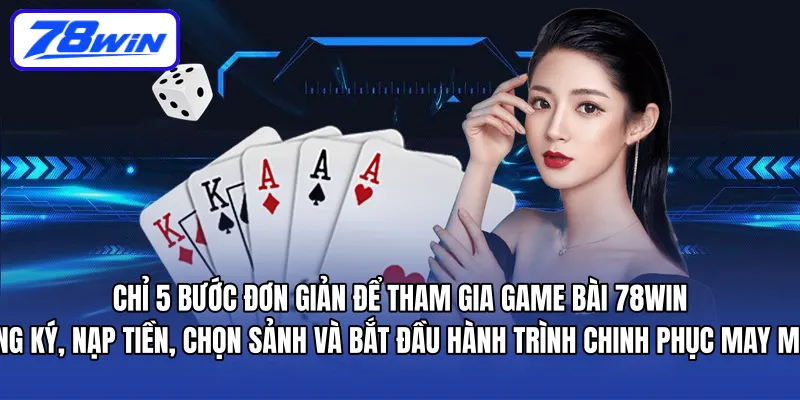 Chỉ 5 bước đơn giản để tham gia Game Bài 78WIN – đăng ký, nạp tiền, chọn sảnh và bắt đầu hành trình chinh phục may mắn.