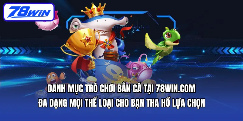 Danh mục trò chơi Bắn cá tại 78WIN.COM đa dạng mọi thể loại cho bạn tha hồ lựa chọn