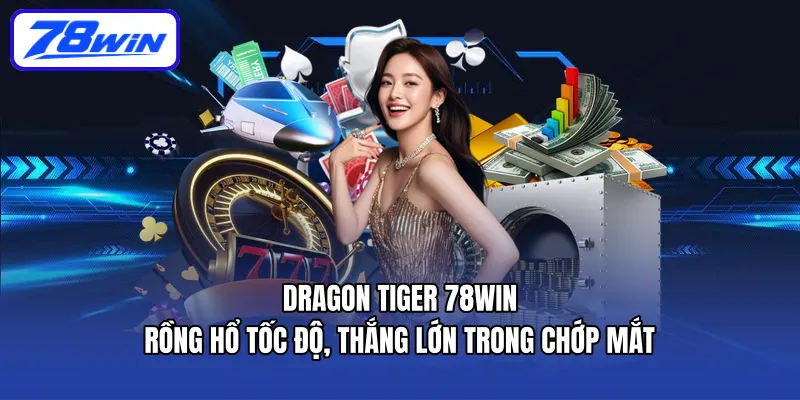 Dragon Tiger 78WIN – Rồng Hổ tốc độ, thắng lớn trong chớp mắt