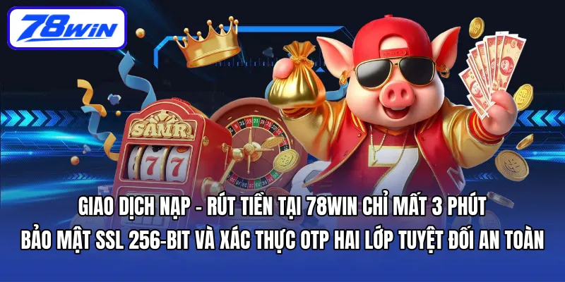 Giao dịch nạp – rút tiền tại 78WIN chỉ mất 3 phút, bảo mật SSL 256-bit và xác thực OTP hai lớp tuyệt đối an toàn