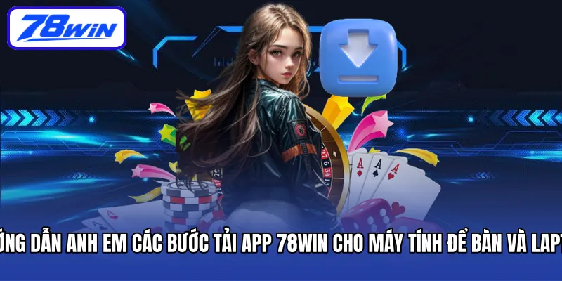 Hướng dẫn anh em các bước tải app 78WIN cho máy tính để bàn và laptop