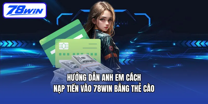 Hướng dẫn anh em cách nạp tiền vào 78WIN bằng thẻ cào