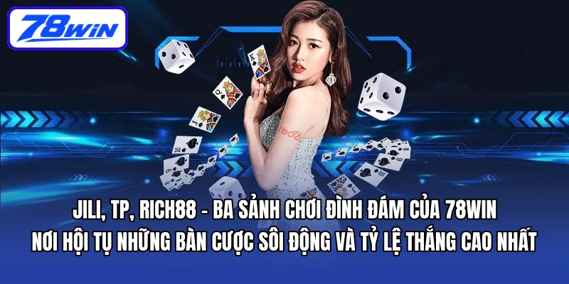 JILI, TP, RICH88 – ba sảnh chơi đình đám của 78WIN, nơi hội tụ những bàn cược sôi động và tỷ lệ thắng cao nhất