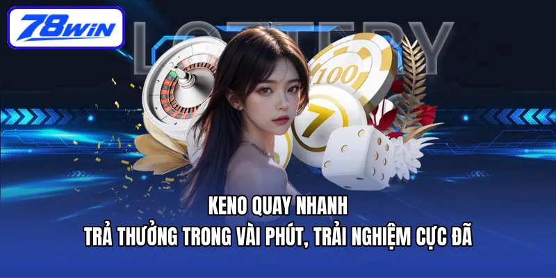 Keno quay nhanh – trả thưởng trong vài phút, trải nghiệm cực đã