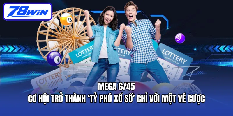 Mega 6/45 – cơ hội trở thành ‘tỷ phú xổ số’ chỉ với một vé cược