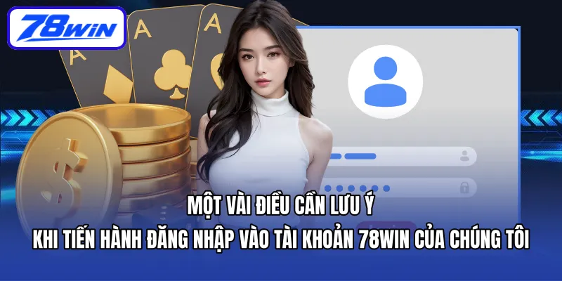 Một vài điều cần lưu ý khi tiến hành Đăng nhập vào tài khoản 78WIN của chúng tôi