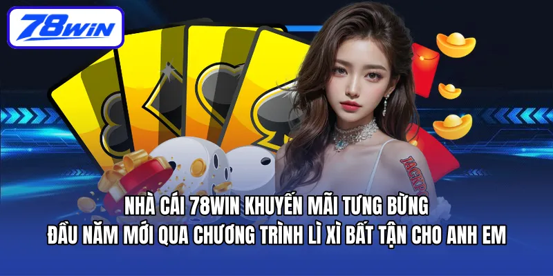 Nhà cái 78WIN khuyến mãi tưng bừng đầu năm mới qua chương trình Lì xì bất tận cho anh em