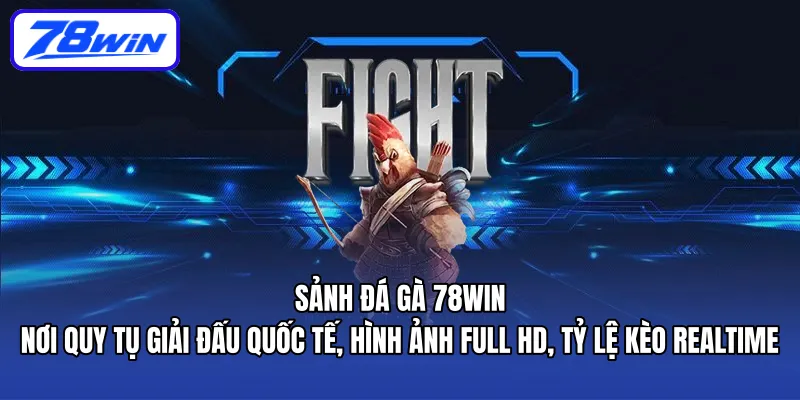 Sảnh Đá Gà 78WIN – nơi quy tụ giải đấu quốc tế, hình ảnh full HD, tỷ lệ kèo realtime