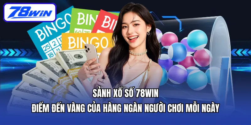 Sảnh xổ số 78WIN – điểm đến vàng của hàng ngàn người chơi mỗi ngày