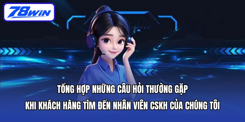 Tổng hợp những câu hỏi thường gặp khi khách hàng tìm đến nhân viên CSKH của chúng tôi